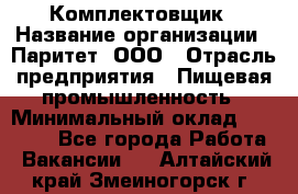 Комплектовщик › Название организации ­ Паритет, ООО › Отрасль предприятия ­ Пищевая промышленность › Минимальный оклад ­ 22 000 - Все города Работа » Вакансии   . Алтайский край,Змеиногорск г.